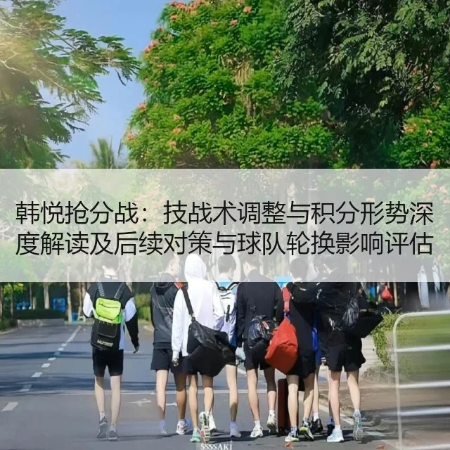 韩悦抢分战：技战术调整与积分形势深度解读及后续对策与球队轮换影响评估